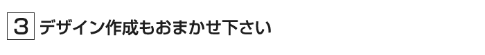 デザイン作成もおまかせ下さい